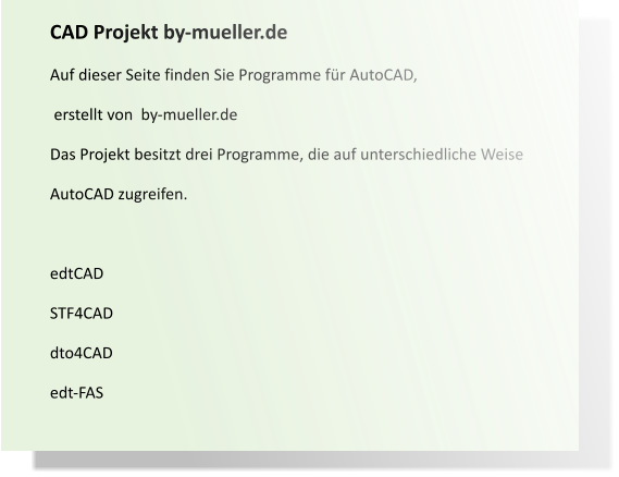 CAD Projekt by-mueller.de Auf dieser Seite finden Sie Programme für AutoCAD,  erstellt von  by-mueller.de Das Projekt besitzt drei Programme, die auf unterschiedliche Weise  AutoCAD zugreifen.  edtCAD  STF4CAD dto4CAD edt-FAS